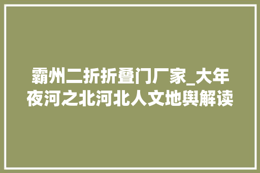 霸州二折折叠门厂家_大年夜河之北河北人文地舆解读｜建筑篇上雕栏玉砌