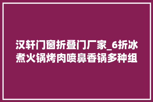 汉轩门窗折叠门厂家_6折冰煮火锅烤肉喷鼻香锅多种组合办法等你解锁汉轩阁