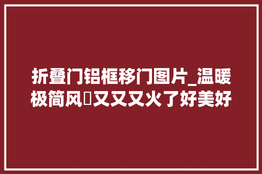 折叠门铝框移门图片_温暖极简风​又又又火了好美好高级