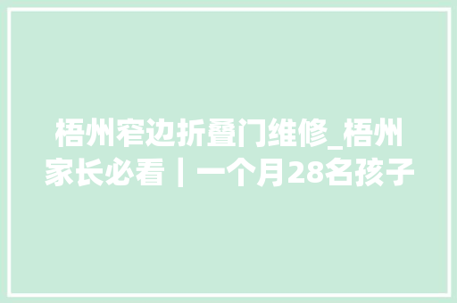 梧州窄边折叠门维修_梧州家长必看｜一个月28名孩子身亡教诲部紧急下发通知