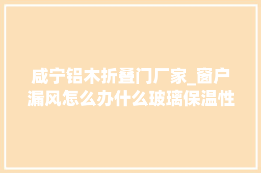 咸宁铝木折叠门厂家_窗户漏风怎么办什么玻璃保温性更好