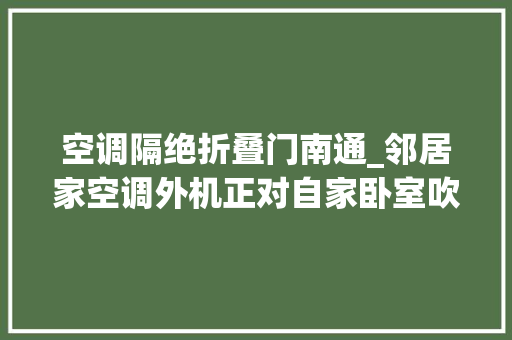 空调隔绝折叠门南通_邻居家空调外机正对自家卧室吹热风无奈诉至法院判了