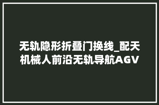 无轨隐形折叠门换线_配天机械人前沿无轨导航AGV赋能智能工厂物流