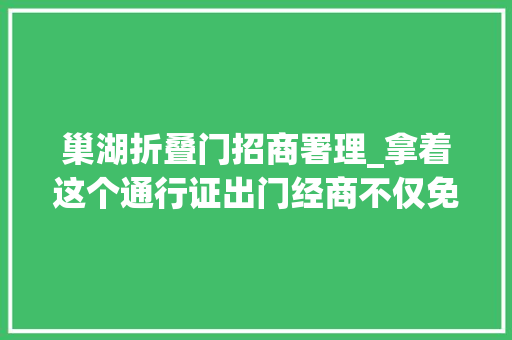 巢湖折叠门招商署理_拿着这个通行证出门经商不仅免税还能在驿站免费吃喝住宿