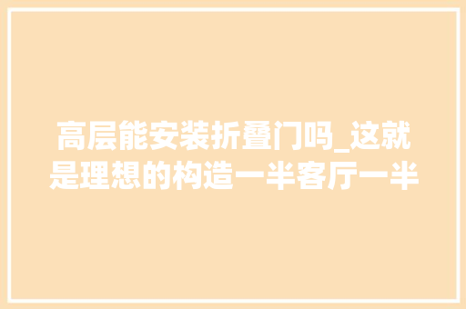 高层能安装折叠门吗_这就是理想的构造一半客厅一半室内阳台住在高层也有庭院用了