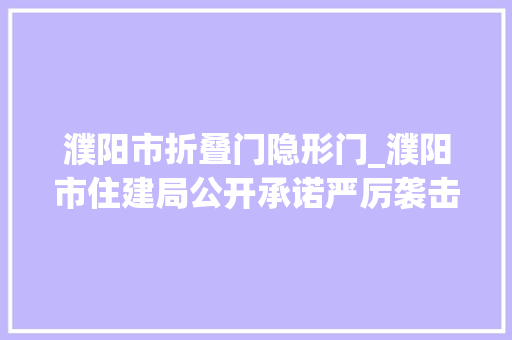 濮阳市折叠门隐形门_濮阳市住建局公开承诺严厉袭击造孽违规行为