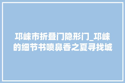 邛崃市折叠门隐形门_邛崃的细节书喷鼻香之夏寻找城市i人的舒适圈
