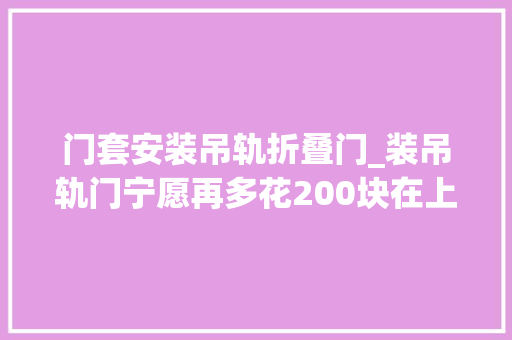 门套安装吊轨折叠门_装吊轨门宁愿再多花200块在上面加个窗帘盒难怪比我家的好看