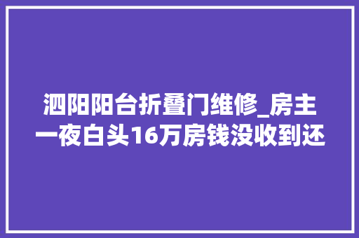 泗阳阳台折叠门维修_房主一夜白头16万房钱没收到还倒欠10万这个细节切切当心