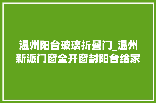 温州阳台玻璃折叠门_温州新派门窗全开窗封阳台给家阳光与空气