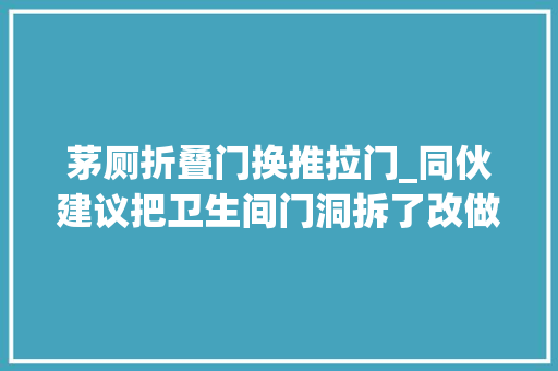 茅厕折叠门换推拉门_同伙建议把卫生间门洞拆了改做移门而业主最后却这样处理