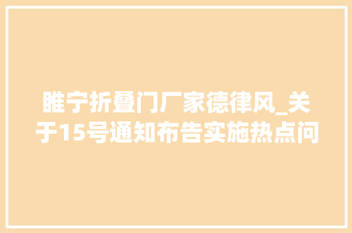 睢宁折叠门厂家德律风_关于15号通知布告实施热点问答来了