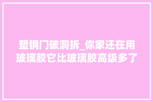 塑钢门破洞拆_你家还在用玻璃胶它比玻璃胶高级多了却很少有人知道