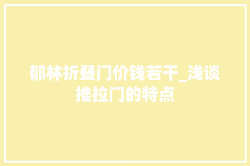 郁林折叠门价钱若干_浅谈推拉门的特点