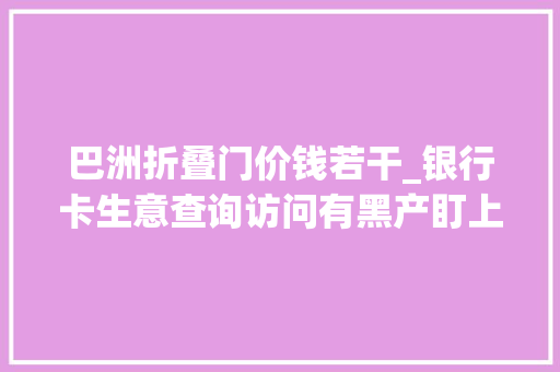 巴洲折叠门价钱若干_银行卡生意查询访问有黑产盯上大年夜学生开卡