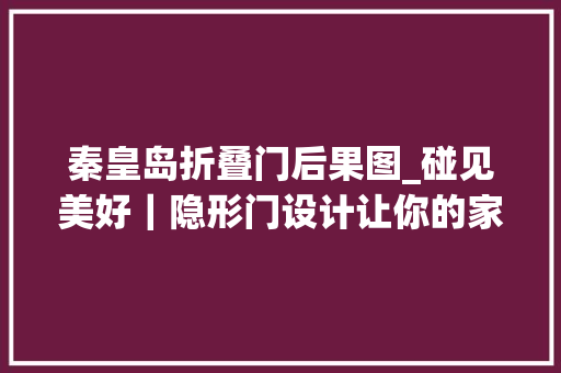 秦皇岛折叠门后果图_碰见美好｜隐形门设计让你的家颜值翻倍