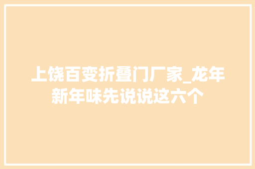 上饶百变折叠门厂家_龙年新年味先说说这六个