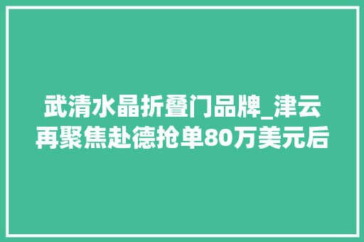 武清水晶折叠门品牌_津云再聚焦赴德抢单80万美元后武清这家地毯厂给自己定了个小目标
