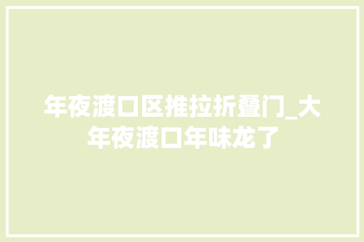 年夜渡口区推拉折叠门_大年夜渡口年味龙了