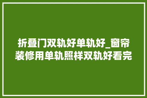 折叠门双轨好单轨好_窗帘装修用单轨照样双轨好看完冷暖自知了我家多花好几千块