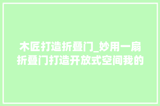 木匠打造折叠门_妙用一扇折叠门打造开放式空间我的家比原来大年夜了快一倍
