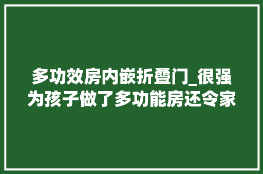 多功效房内嵌折叠门_很强为孩子做了多功能房还令家整洁显大年夜收纳量也绝