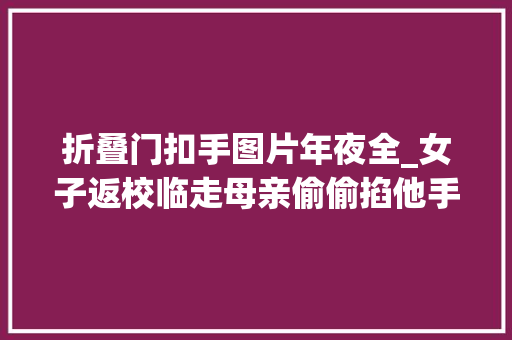 折叠门扣手图片年夜全_女子返校临走母亲偷偷掐他手女子察觉纰谬返回家推开门后懵了