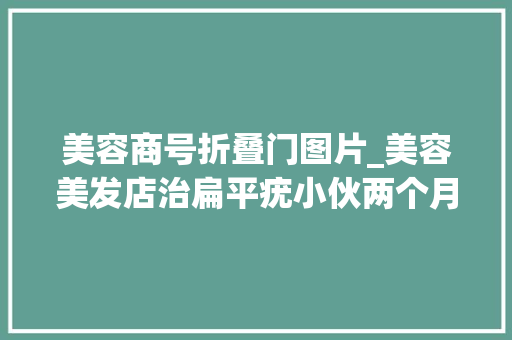 美容商号折叠门图片_美容美发店治扁平疣小伙两个月花了34万余元
