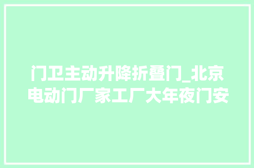 门卫主动升降折叠门_北京电动门厂家工厂大年夜门安装车牌识别系统控制开启伸缩电动门
