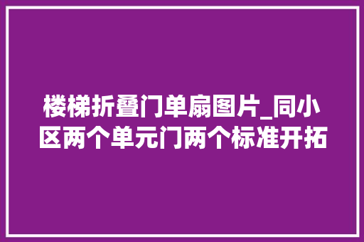 楼梯折叠门单扇图片_同小区两个单元门两个标准开拓商解释朝向不合