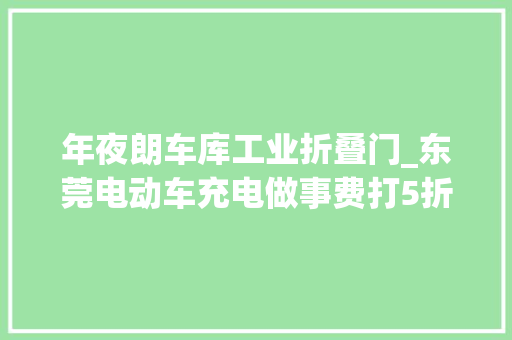 年夜朗车库工业折叠门_东莞电动车充电做事费打5折