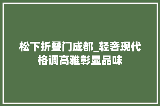 松下折叠门成都_轻奢现代格调高雅彰显品味
