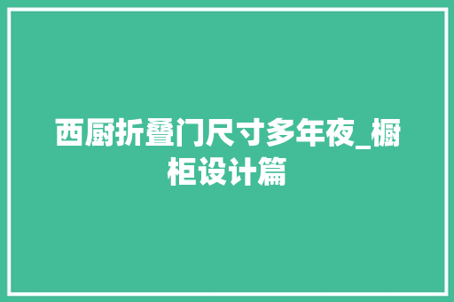 西厨折叠门尺寸多年夜_橱柜设计篇