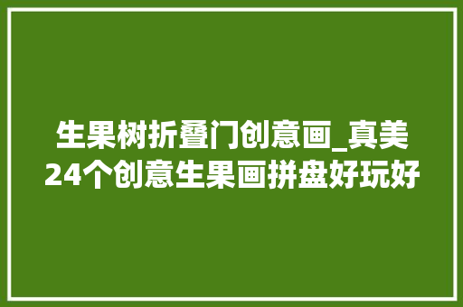 生果树折叠门创意画_真美24个创意生果画拼盘好玩好吃幼儿园和小学生都爱做