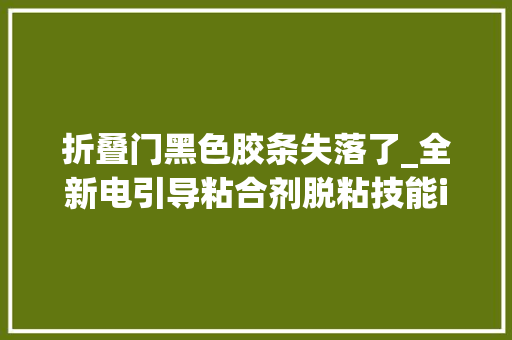 折叠门黑色胶条失落了_全新电引导粘合剂脱粘技能iPhone16电池更换留心事项