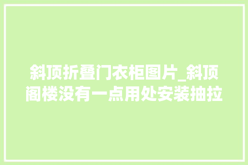 斜顶折叠门衣柜图片_斜顶阁楼没有一点用处安装抽拉梯形收纳柜5个好处我心动了
