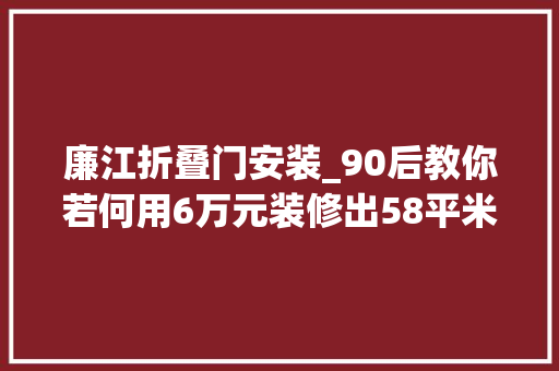 廉江折叠门安装_90后教你若何用6万元装修出58平米的房子廉江里装修