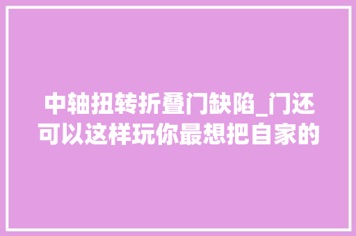 中轴扭转折叠门缺陷_门还可以这样玩你最想把自家的门换成哪一种