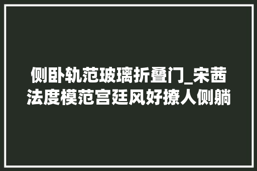 侧卧轨范玻璃折叠门_宋茜法度模范宫廷风好撩人侧躺在昂贵沙发上一双细腿很养眼