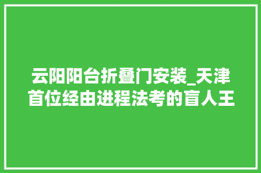 云阳阳台折叠门安装_天津首位经由进程法考的盲人王慧与阴郁抗争二十年
