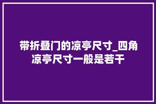 带折叠门的凉亭尺寸_四角凉亭尺寸一般是若干