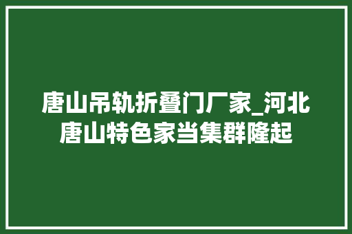 唐山吊轨折叠门厂家_河北唐山特色家当集群隆起