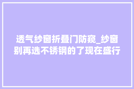 透气纱窗折叠门防窥_纱窗别再选不锈钢的了现在盛行这种防蚊还防窃视