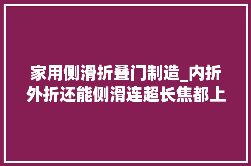 家用侧滑折叠门制造_内折外折还能侧滑连超长焦都上了华为折叠屏往哪走