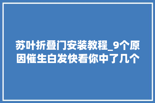 苏叶折叠门安装教程_9个原因催生白发快看你中了几个不想过早白头这3招你得学会