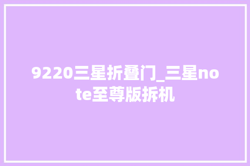 9220三星折叠门_三星note至尊版拆机