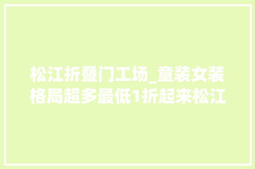 松江折叠门工场_童装女装格局超多最低1折起来松江的宝藏工厂店看看→