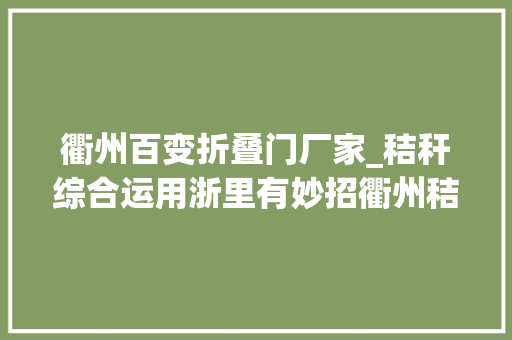 衢州百变折叠门厂家_秸秆综合运用浙里有妙招衢州秸秆变门板身价涨百倍