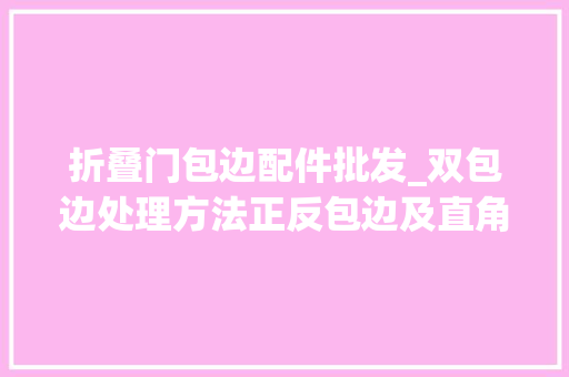 折叠门包边配件批发_双包边处理方法正反包边及直角转弯包缝教程 复合门