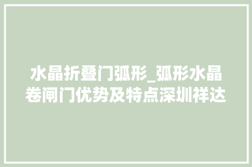 水晶折叠门弧形_弧形水晶卷闸门优势及特点深圳祥达卷闸门